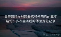 星辰影院在线观看高频使用后的真实结论：多次回访后的体验变化记录