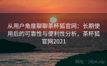 从用户角度聊聊茶杯狐官网：长期使用后的可靠性与便利性分析，茶杯狐官网2021