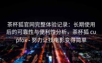 茶杯狐官网完整体验记录：长期使用后的可靠性与便利性分析，茶杯狐 cupfox - 努力让找电影变得简单