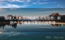 围绕人人影视网的实际使用感想：新用户上手难度与常见问题整理