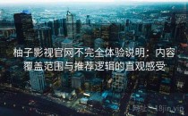 柚子影视官网不完全体验说明：内容覆盖范围与推荐逻辑的直观感受
