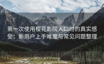 第一次使用樱花影院入口时的真实感受：新用户上手难度与常见问题整理