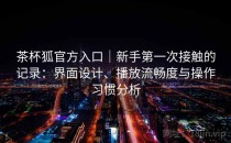 茶杯狐官方入口｜新手第一次接触的记录：界面设计、播放流畅度与操作习惯分析