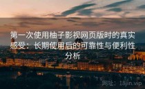 第一次使用柚子影视网页版时的真实感受：长期使用后的可靠性与便利性分析