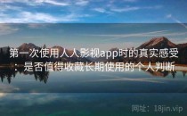 第一次使用人人影视app时的真实感受：是否值得收藏长期使用的个人判断