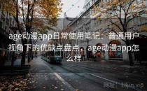 age动漫app日常使用笔记：普通用户视角下的优缺点盘点，age动漫app怎么样