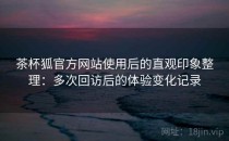 茶杯狐官方网站使用后的直观印象整理：多次回访后的体验变化记录