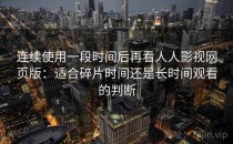连续使用一段时间后再看人人影视网页版：适合碎片时间还是长时间观看的判断