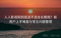 人人影视网到底适不适合长期用？新用户上手难度与常见问题整理