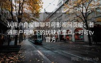从用户角度聊聊可可影视网页版：普通用户视角下的优缺点盘点，可可tv官方