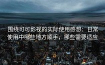 围绕可可影视的实际使用感想：日常使用中哪些地方顺手，哪些需要适应