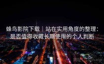 蜂鸟影院下载｜站在实用角度的整理：是否值得收藏长期使用的个人判断