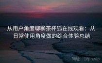 从用户角度聊聊茶杯狐在线观看：从日常使用角度做的综合体验总结