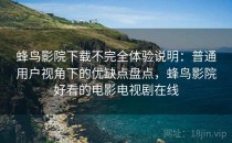 蜂鸟影院下载不完全体验说明：普通用户视角下的优缺点盘点，蜂鸟影院好看的电影电视剧在线