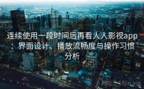 连续使用一段时间后再看人人影视app：界面设计、播放流畅度与操作习惯分析