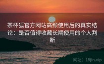 茶杯狐官方网站高频使用后的真实结论：是否值得收藏长期使用的个人判断