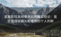 星辰影院高频使用后的真实结论：是否值得收藏长期使用的个人判断