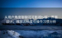 从用户角度聊聊可可影视tv版：界面设计、播放流畅度与操作习惯分析