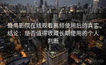 蜂鸟影院在线观看高频使用后的真实结论：是否值得收藏长期使用的个人判断