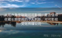从用户角度聊聊可可影视：是否值得收藏长期使用的个人判断，可可影视文化传媒公司
