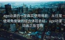 age动漫的一次真实使用体验：从日常使用角度做的综合体验总结，age动漫动画正版官网
