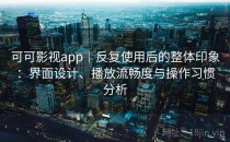 可可影视app｜反复使用后的整体印象：界面设计、播放流畅度与操作习惯分析