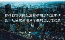 茶杯狐官方网站高频使用后的真实结论：从日常使用角度做的综合体验总结