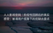 人人影视官网｜阶段性回顾后的真实感受：普通用户视角下的优缺点盘点