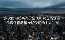 多次使用后再评价星辰影院在线观看：是否值得收藏长期使用的个人判断