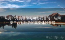从用户角度聊聊可可影视官网：与同类平台对比后的真实体验差异