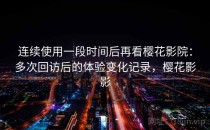 连续使用一段时间后再看樱花影院：多次回访后的体验变化记录，樱花影影