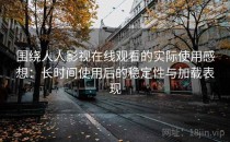 围绕人人影视在线观看的实际使用感想：长时间使用后的稳定性与加载表现