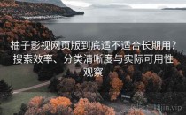 柚子影视网页版到底适不适合长期用？搜索效率、分类清晰度与实际可用性观察