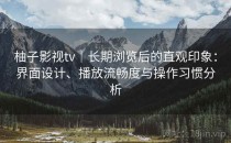 柚子影视tv｜长期浏览后的直观印象：界面设计、播放流畅度与操作习惯分析