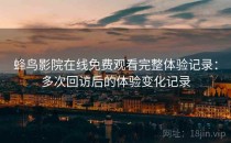 蜂鸟影院在线免费观看完整体验记录：多次回访后的体验变化记录