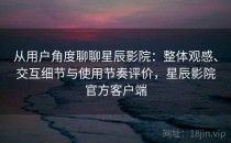 从用户角度聊聊星辰影院：整体观感、交互细节与使用节奏评价，星辰影院官方客户端