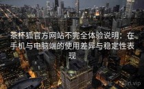 茶杯狐官方网站不完全体验说明：在手机与电脑端的使用差异与稳定性表现