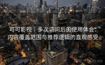 可可影视｜多次访问后的使用体会：内容覆盖范围与推荐逻辑的直观感受