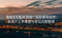 围绕可可影视官网的实际使用感想：新用户上手难度与常见问题整理