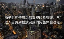 柚子影视使用后的直观印象整理：从进入首页到播放完成的完整体验过程
