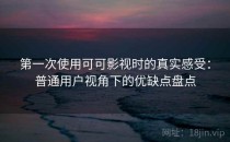 第一次使用可可影视时的真实感受：普通用户视角下的优缺点盘点