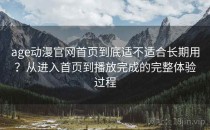 age动漫官网首页到底适不适合长期用？从进入首页到播放完成的完整体验过程