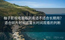 柚子影视电脑版到底适不适合长期用？适合碎片时间还是长时间观看的判断