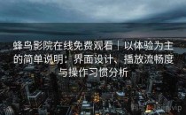 蜂鸟影院在线免费观看｜以体验为主的简单说明：界面设计、播放流畅度与操作习惯分析