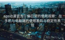 age动漫官方｜偏日常的使用观察：在手机与电脑端的使用差异与稳定性表现