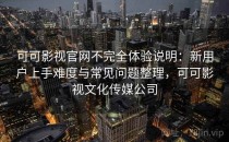 可可影视官网不完全体验说明：新用户上手难度与常见问题整理，可可影视文化传媒公司