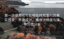 第一次使用可可影视在线观看时的真实感受：界面设计、播放流畅度与操作习惯分析