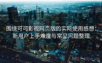 围绕可可影视网页版的实际使用感想：新用户上手难度与常见问题整理