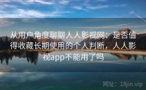 从用户角度聊聊人人影视网：是否值得收藏长期使用的个人判断，人人影视app不能用了吗