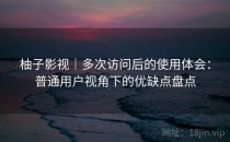 柚子影视｜多次访问后的使用体会：普通用户视角下的优缺点盘点